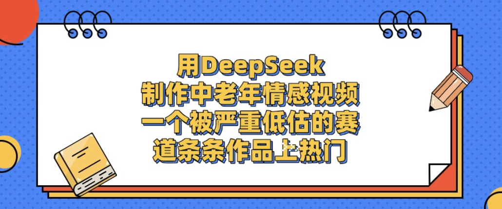 用DeepSeek制作中老年情感视频，一个被严重低估的赛道，条条作品上热门!-副业小助手-全网项目库