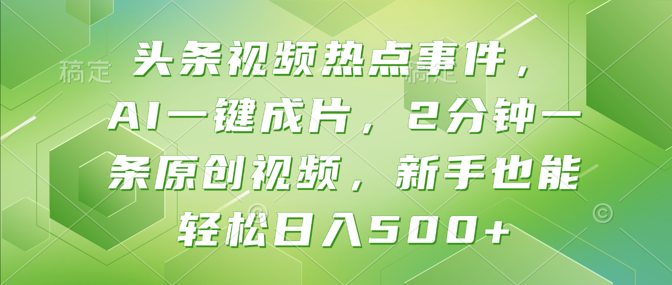 头条视频热点事件， AI一键成片，2分钟一条原创视频，新手也能轻松日入500+！-副业小助手-全网项目库