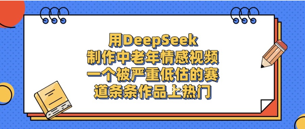 一个被严重低估的赛道，用DeepSeek制作中老年情感视频，条条作品上热门!-副业小助手-全网项目库