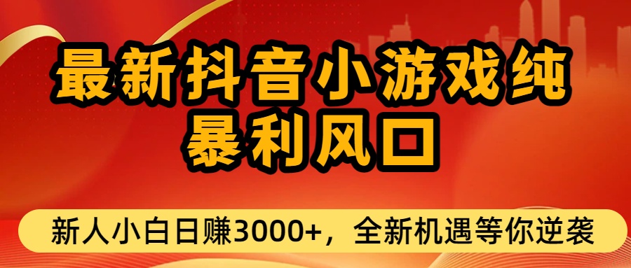 最新抖音小游戏纯暴利风口!小白单日稳赚3000+，全新机遇千万别错过-副业小助手-全网项目库