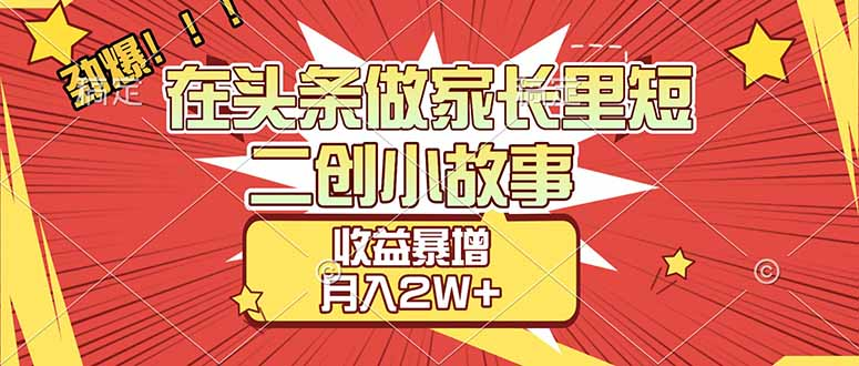 【劲爆】在头条做家长里短二创小故事，收益暴增，月入2W+-副业小助手-全网项目库