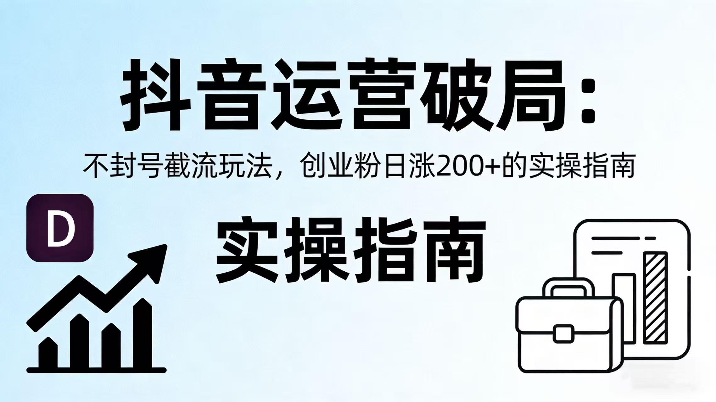 抖音运营破局：不封号截流玩法，创业粉日涨 200 + 的实操指南-副业小助手-全网项目库