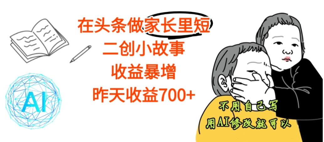 【震惊】在头条做家长里短二创小故事，收益暴增，昨天收益700+-副业小助手-全网项目库