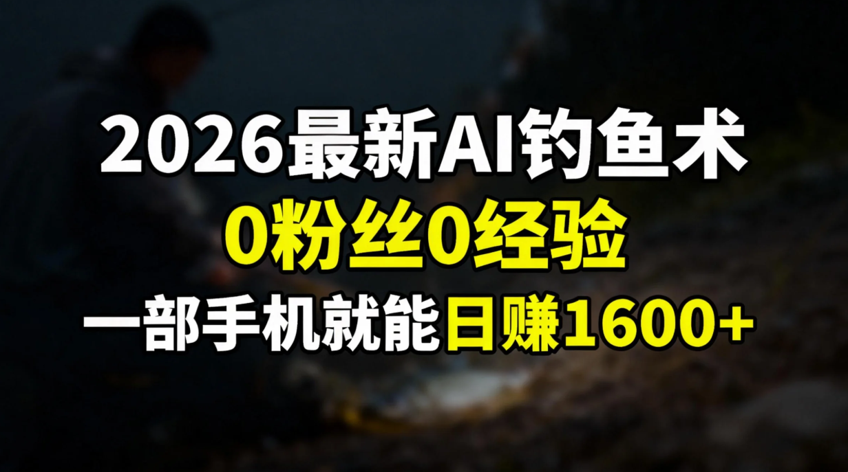 2026最新AI钓鱼术:0粉丝0经验，一部手机就能开启赚钱模式-副业小助手-全网项目库
