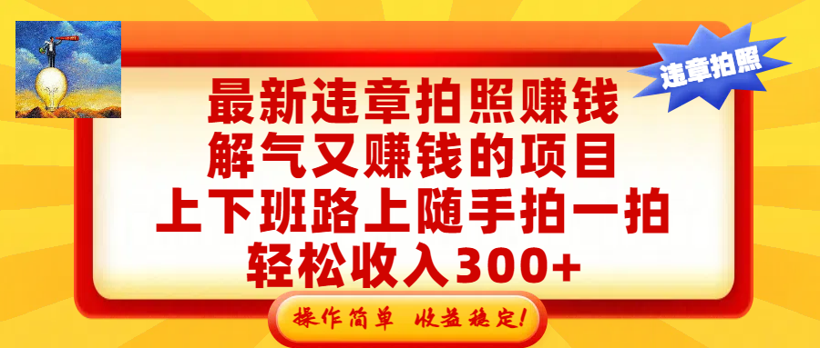 最新违章拍照赚钱,解气又赚钱的项目,上下班路上随手拍一拍,轻松收入300+,悄悄的闷声发大财,操作简单,收益稳!-副业小助手-全网项目库