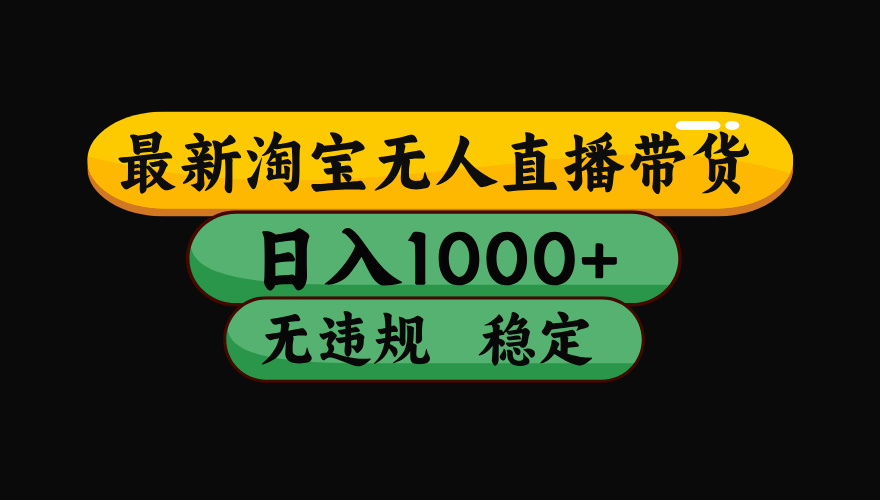 【最新】淘宝无人直播,独家技术!日入2K+,无违规无封号,可矩阵,长期稳定【揭秘】-副业小助手-全网项目库