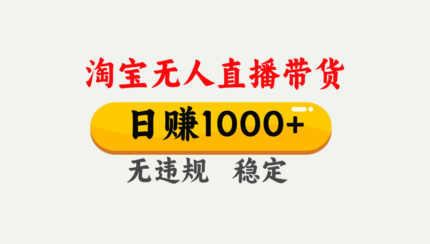 淘宝无人直播【最新】,独家技术,日入1000+,无违规无封号,可矩阵,长期稳定【揭秘】-副业小助手-全网项目库