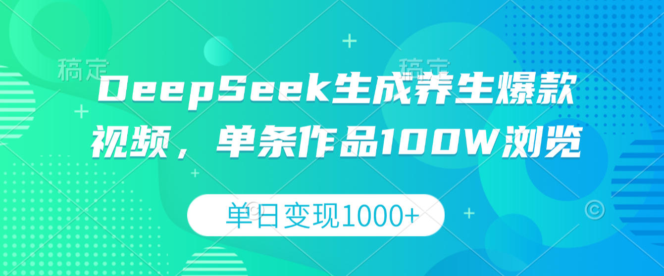 DeepSeek生成养生爆款视频，单条作品100W浏览，单日变现1000+-副业小助手-全网项目库