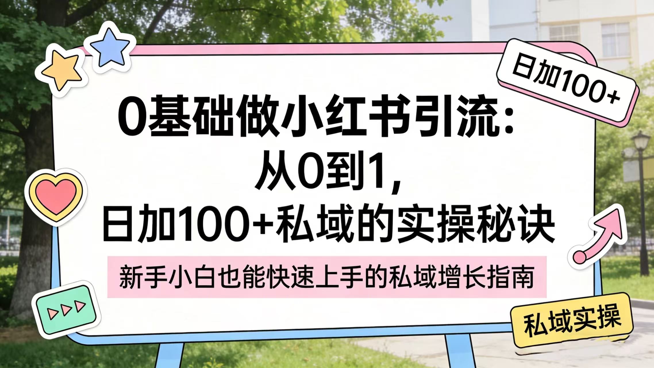 0 基础做小红书引流：从 0 到 1，日加 100 + 私域的实操秘诀-副业小助手-全网项目库