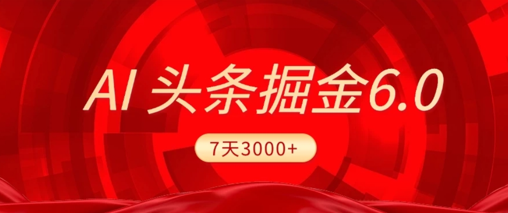 2026最新AI头条6.0,7天挣了3000+,操作很简单,小白可以照做(附详细教程)-副业小助手-全网项目库