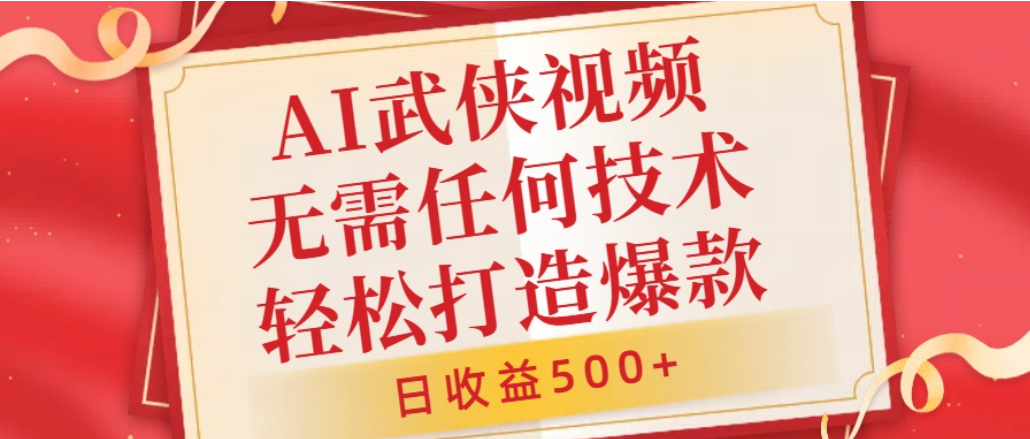 AI武侠视频，无脑打造爆款视频，小白轻松无压力上手，日收益500+，无需任何技术-副业小助手-全网项目库