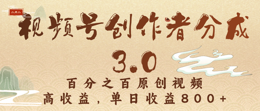 视频号创作者分成3.0,100%原创视频高收益,单日收益3000+-副业小助手-全网项目库