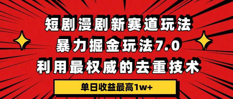短剧漫剧新赛道，暴力掘金玩法7.0，利用最权威的去重技术，单日收益最高1w+-副业小助手-全网项目库