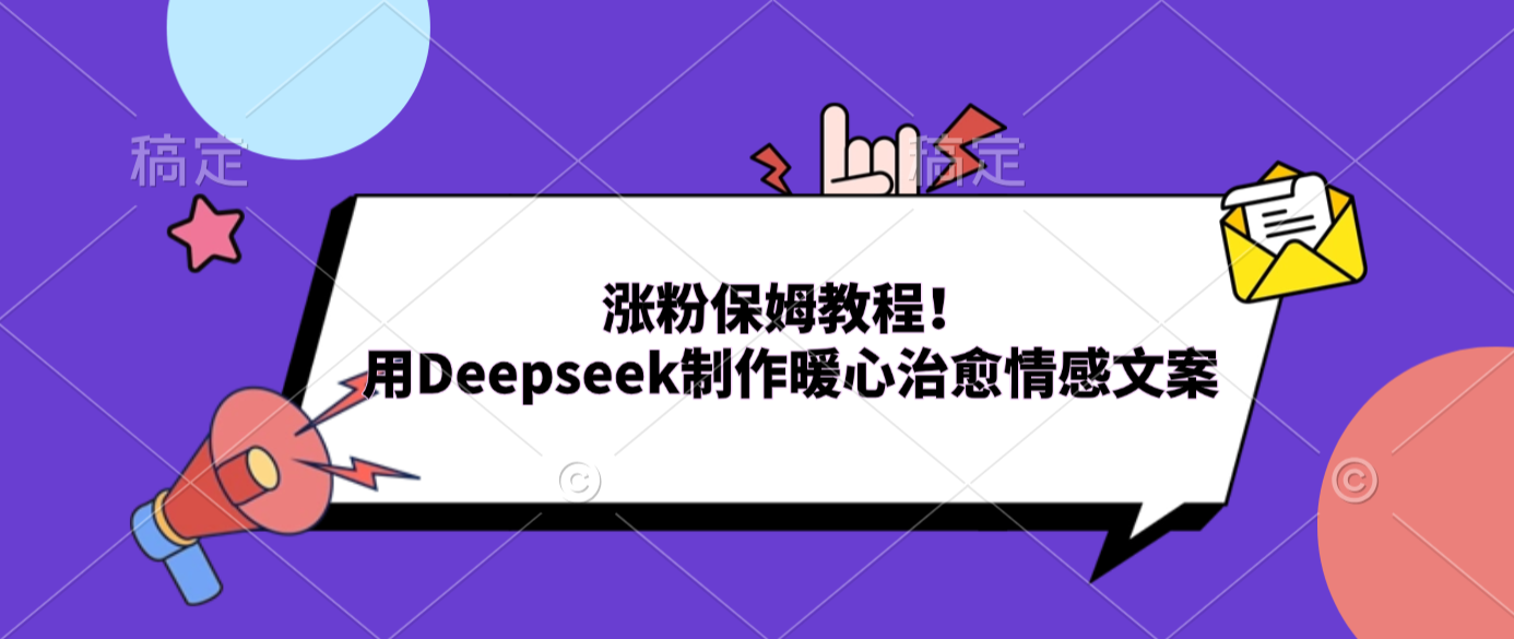 涨粉保姆教程！用Deepseek制作暖心治愈情感文案-副业小助手-全网项目库