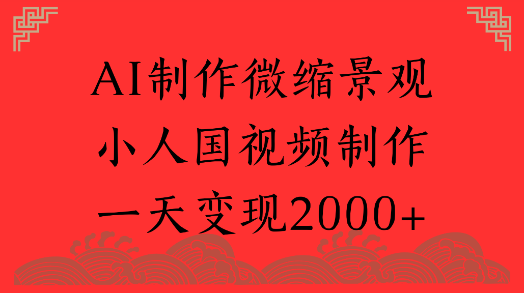 AI制作微缩景观，小人国视频制作，一天可变现2000+-副业小助手-全网项目库