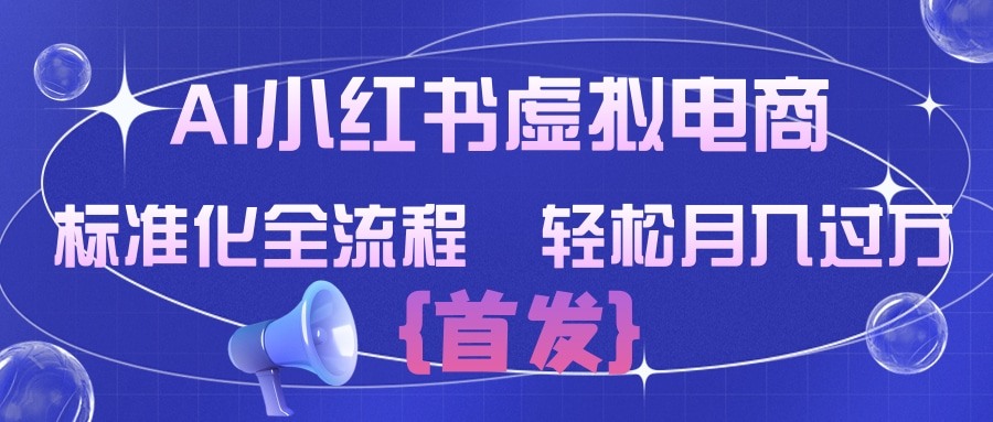 AI小红书虚拟电商  标准化全流程 轻松月入过万-副业小助手-全网项目库