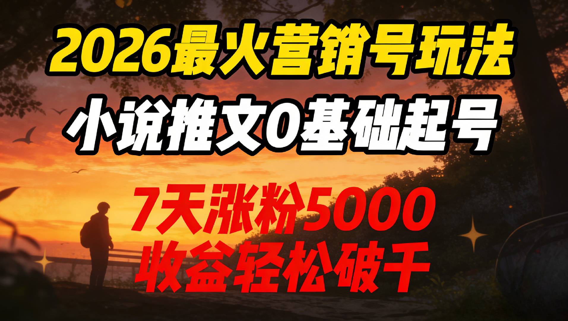 2026最火营销号玩法：小说推文0基础起号，7天涨粉5000，收益轻松破千！-副业小助手-全网项目库