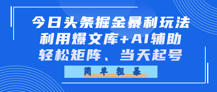 今日头条掘金暴利玩法，利用爆文库+AI辅助，轻松矩阵、当天起号，简单粗暴-副业小助手-全网项目库
