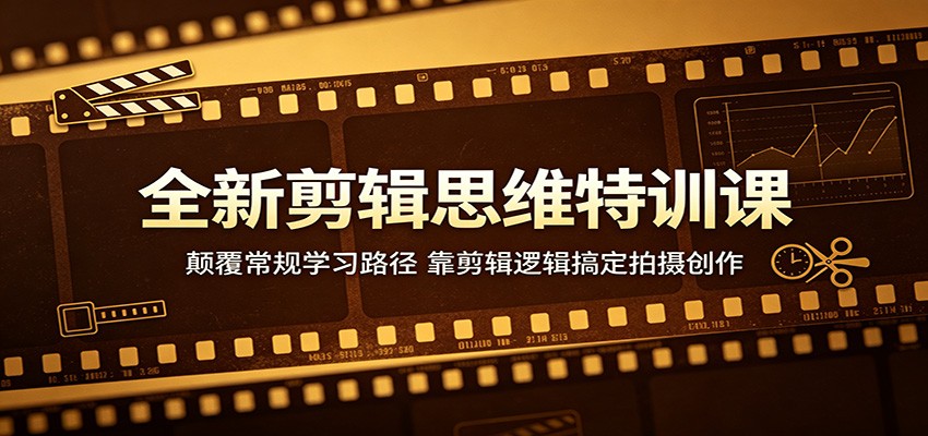 全新剪辑思维特训课：颠覆常规学习路径，靠剪辑逻辑搞定拍摄创作-副业小助手-全网项目库