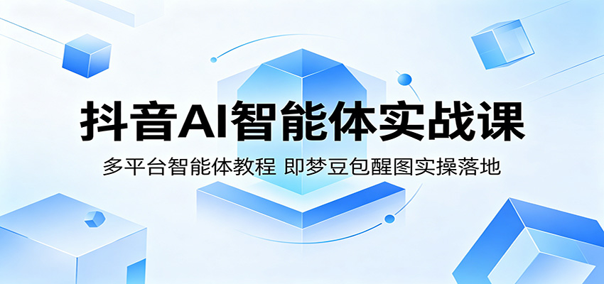 抖音AI智能体实战课：多平台智能体教程，即梦豆包醒图实操落地-副业小助手-全网项目库