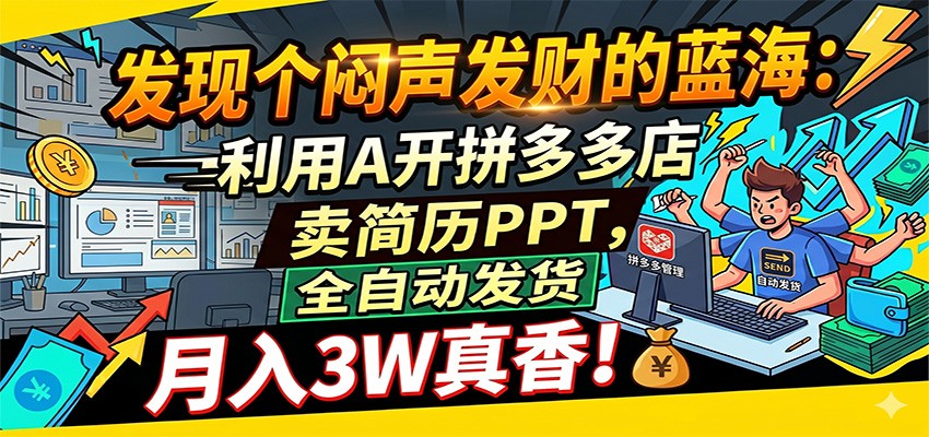 闷声发财的蓝海:利用AI开拼多多店卖简历PPT,全自动发货,月入3W真香-副业小助手-全网项目库