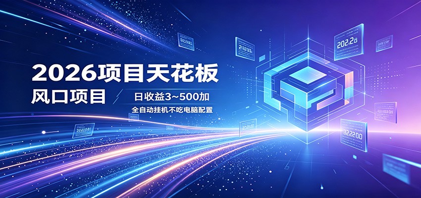 2026项目天花板，风口项目，日收益3~500+全自动挂机，不吃配置-副业小助手-全网项目库