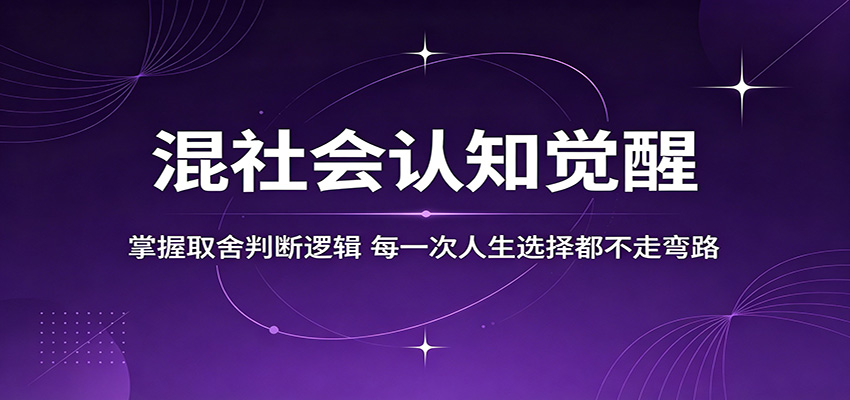 混社会认知觉醒，掌握取舍判断逻辑，每一次人生选择都不走弯路-副业小助手-全网项目库