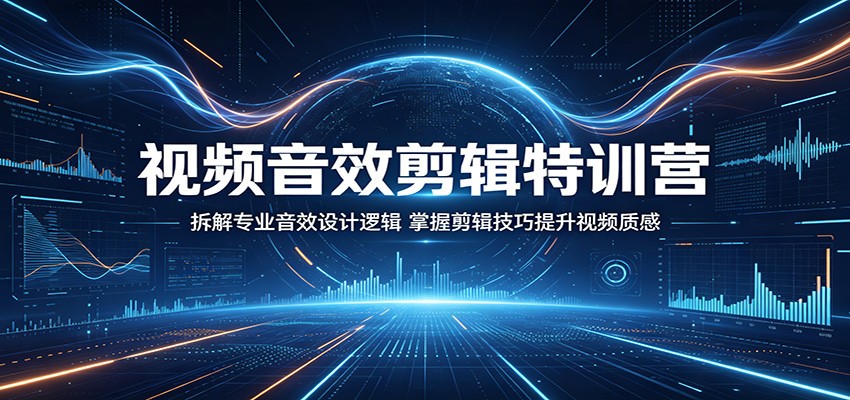 视频音效剪辑特训营：拆解专业音效设计逻辑，掌握剪辑技巧提升视频质感-副业小助手-全网项目库