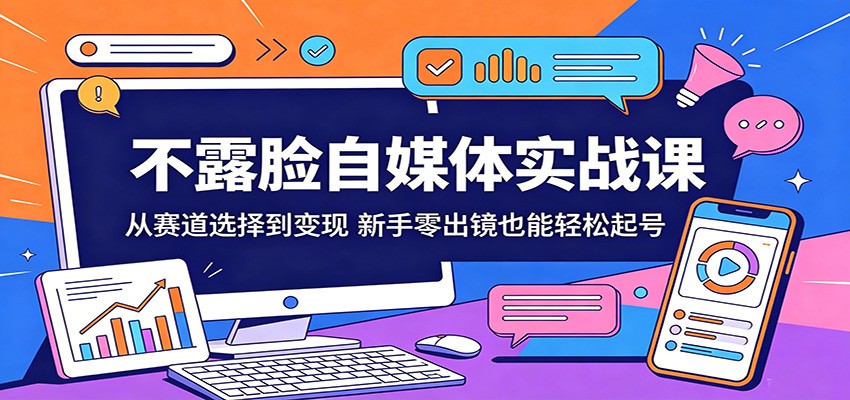不露脸自媒体实战课：从赛道选择到变现，新手零出镜也能轻松起号-副业小助手-全网项目库