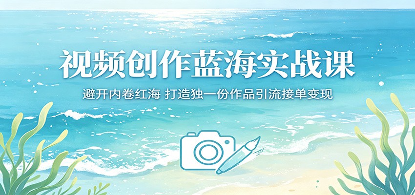 视频创作蓝海实战课:避开内卷红海,打造独一份作品引流接单变现-副业小助手-全网项目库