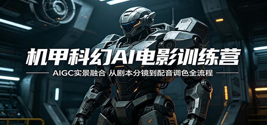 机甲科幻AI电影训练营：AIGC实景融合，从剧本分镜到配音调色全流程-副业小助手-全网项目库