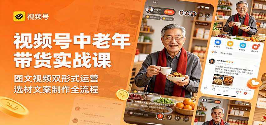 视频号中老年带货实战课:图文视频双形式运营,选材文案制作全流程-副业小助手-全网项目库