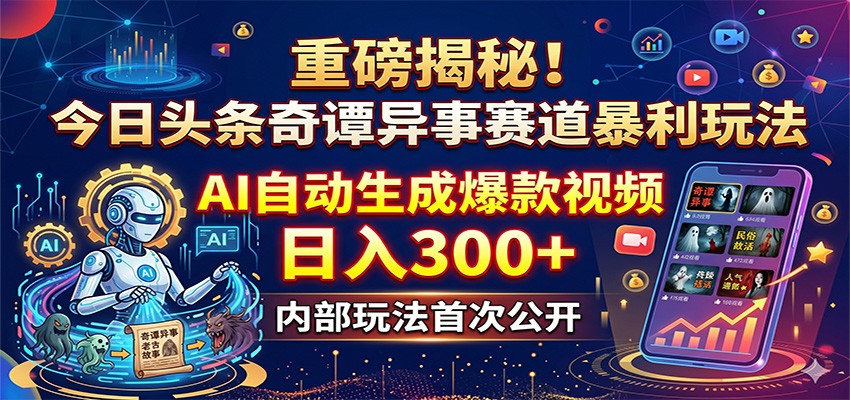 重磅揭秘!今日头条奇谭异事赛道暴利玩法:AI自动生成爆款视频,日入300+-副业小助手-全网项目库