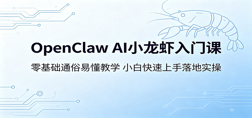 OpenClaw AI小龙虾入门课：零基础通俗易懂教学，小白快速上手落地实操-副业小助手-全网项目库