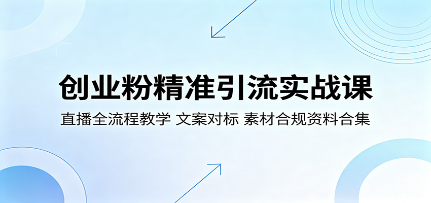 创业粉精准引流实战课：直播全流程教学，文案对标，素材合规资料合集-副业小助手-全网项目库