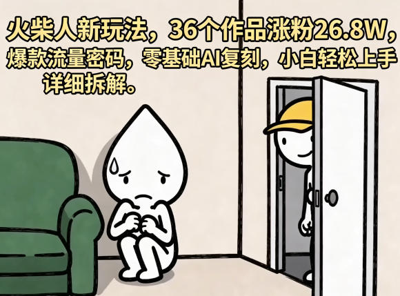 火柴人新玩法，36个作品涨粉26.8W，爆款流量密码，零基础AI复刻，小白轻松上手，详细拆解-副业小助手-全网项目库