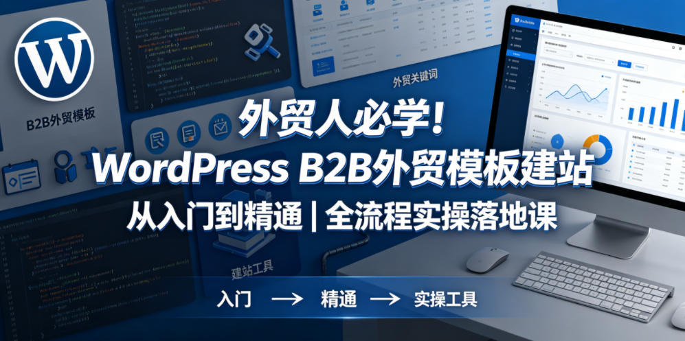 外贸人必学！WordPress B2B外贸模板建站从入门到精通｜全流程实操落地课-副业小助手-全网项目库