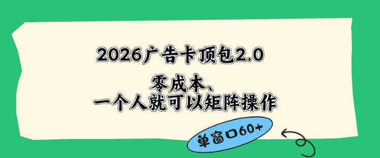 2026广告自动卡顶包2.0玩法，单窗口60+零成本、简单好操作，直接省略复杂人工步骤【揭秘】-副业小助手-全网项目库