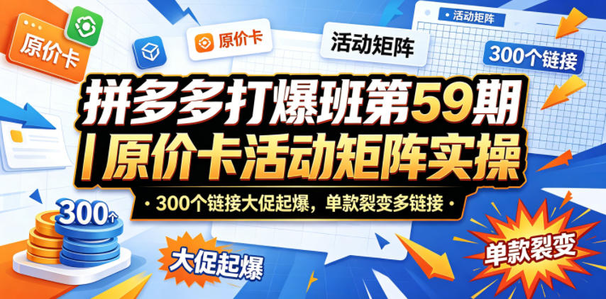 拼多多打爆班第59期｜原价卡活动矩阵实操，300个链接大促起爆，单款裂变多链接-副业小助手-全网项目库