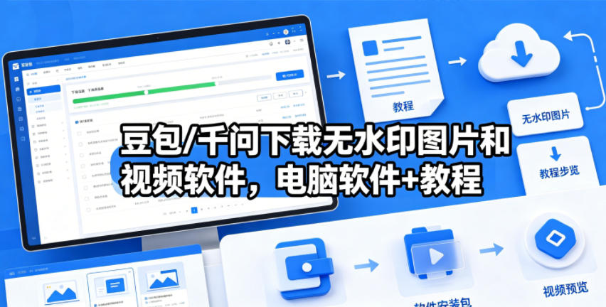 豆包/千问下载无水印图片和视频软件，电脑软件+教程-副业小助手-全网项目库