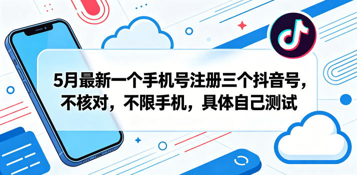 5月最新一个手机号注册三个抖音号，不核对，不限手机，具体自己测试-副业小助手-全网项目库