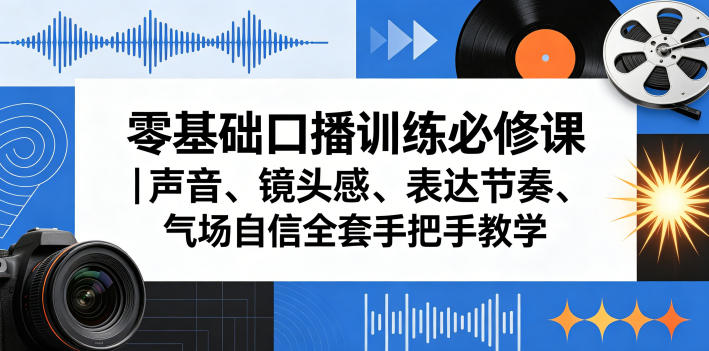 零基础口播训练必修课｜声音、镜头感、表达节奏、气场自信全套手把手教学-副业小助手-全网项目库