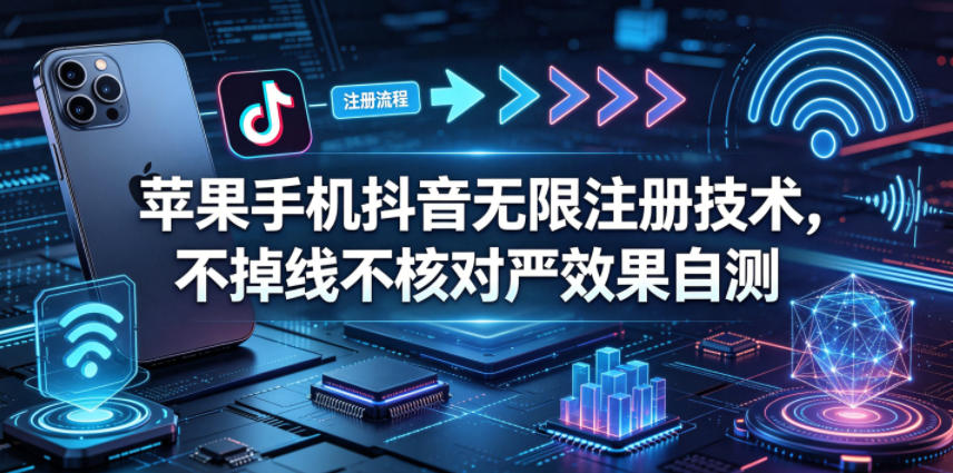 苹果手机抖音无限注册技术，不掉线不核对丨效果自测-副业小助手-全网项目库