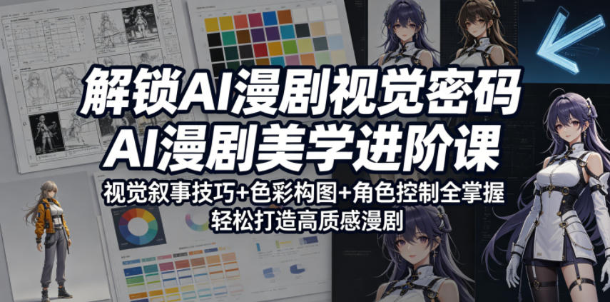 解锁AI漫剧视觉密码，AI漫剧美学进阶课，视觉叙事技巧+色彩构图+角色控制全掌握，轻松打造高质感漫剧-副业小助手-全网项目库