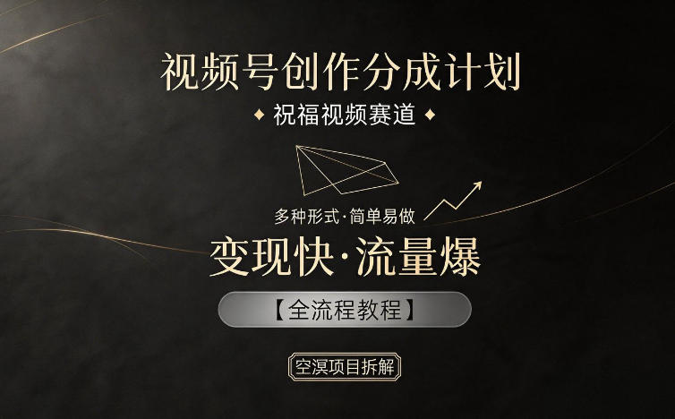 视频号创作分成计划，祝福视频赛道，多种制作形式，简单易做，变现快流量爆【全流程教程】-副业小助手-全网项目库