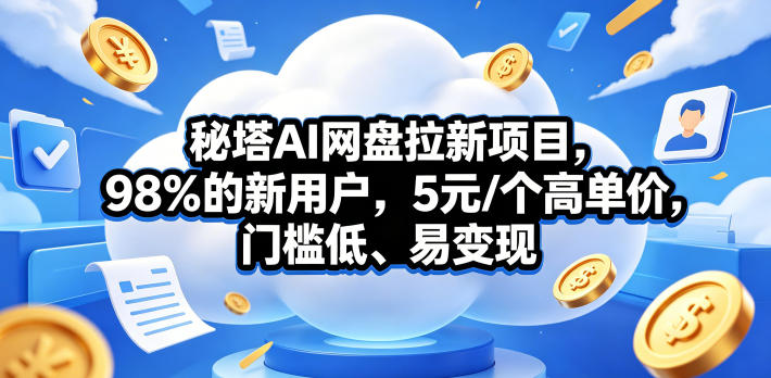 秘塔AI网盘拉新项目，98％的新用户，5元/个高单价，门槛低、易变现-副业小助手-全网项目库