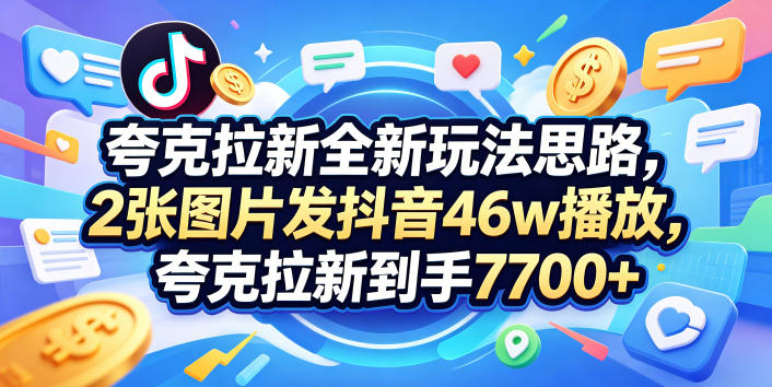 夸克拉新全新玩法思路，2张图片发抖音46w播放，夸克拉新到手7700+，3385字完整教程附上【付费文章】-副业小助手-全网项目库
