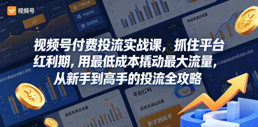 视频号付费投流实战课，抓住平台红利期，用最低成本撬动最大流量，从新手到高手的投流全攻略-副业小助手-全网项目库