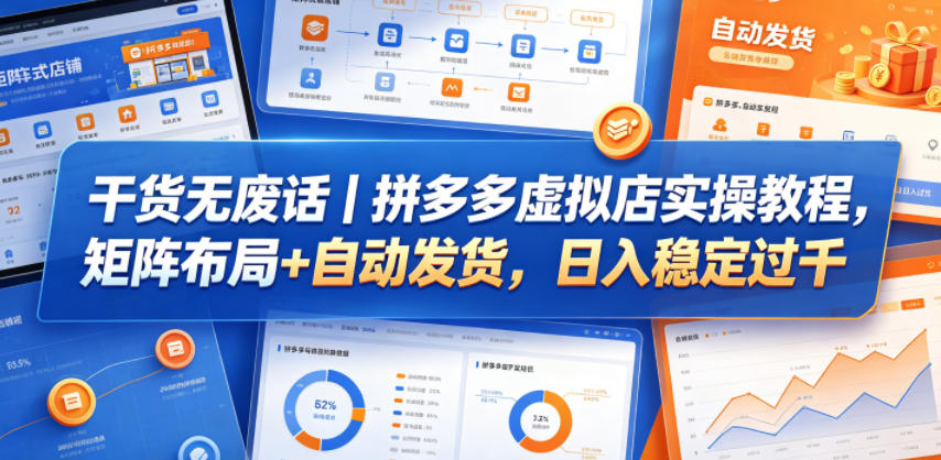 干货无废话｜拼多多虚拟店实操教程，矩阵布局+自动发货，日入稳定过千-副业小助手-全网项目库
