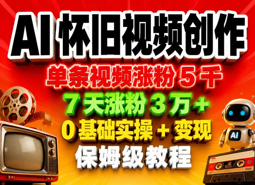 AI怀旧视频创作，单条视频涨粉5千，7天涨粉3W+，0基础实操+变现保姆级教程-副业小助手-全网项目库